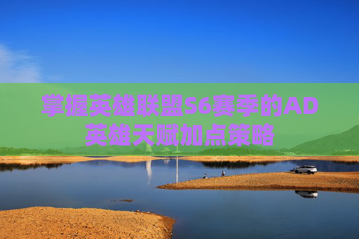 掌握英雄联盟S6赛季的AD英雄天赋加点策略