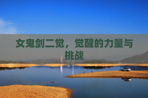 女鬼剑二觉,觉醒的力量与挑战 女鬼剑二觉,觉醒的力量与挑战