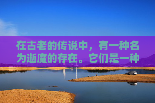 在古老的传说中，有一种名为逝魔的存在。它们是一种神秘而强大的生物，拥有着超乎寻常的力量和智慧。然而，这种力量并非总是被人们所接受，因为逝魔的存在往往伴随着灾难和破坏