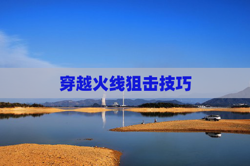 穿越火线狙击技巧 穿越火线狙击技巧