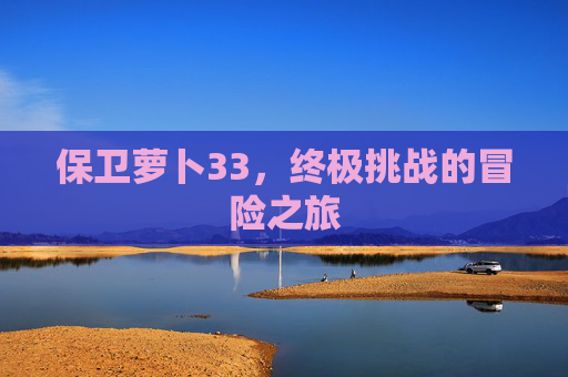 保卫萝卜33，终极挑战的冒险之旅