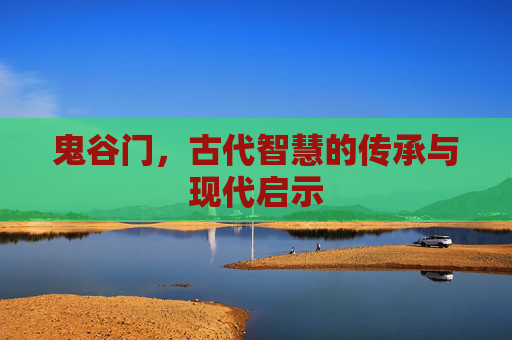 鬼谷门，古代智慧的传承与现代启示