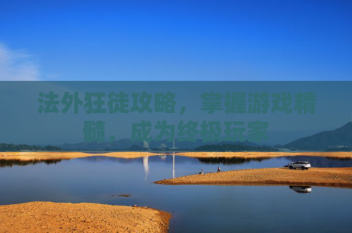 法外狂徒攻略，掌握游戏精髓，成为终极玩家