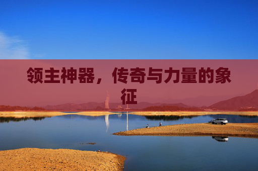 领主神器,传奇与力量的象征 领主神器,传奇与力量的象征