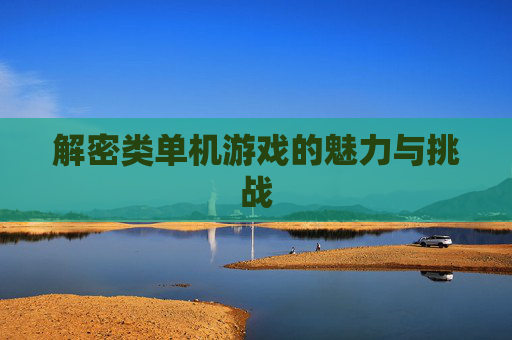 解密类单机游戏的魅力与挑战 解密类单机游戏的魅力与挑战