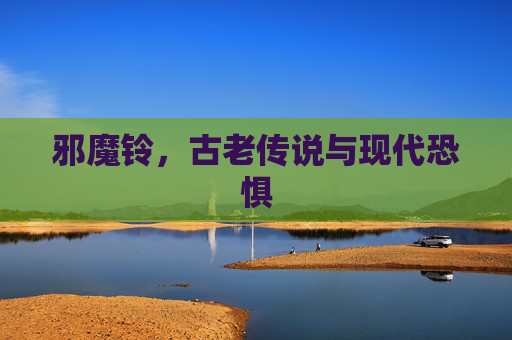 邪魔铃，古老传说与现代恐惧