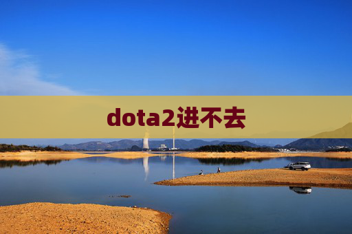 dota2进不去 dota2进不去
