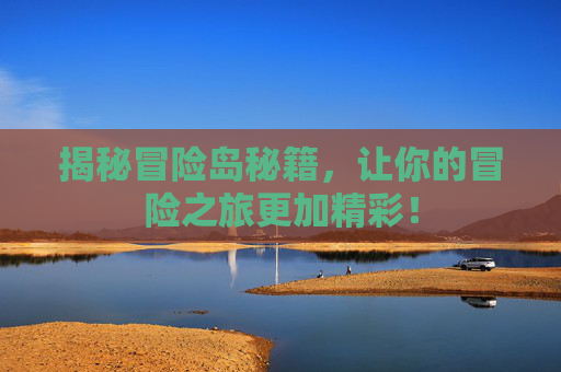 揭秘冒险岛秘籍，让你的冒险之旅更加精彩！