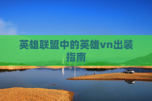英雄联盟中的英雄vn出装指南