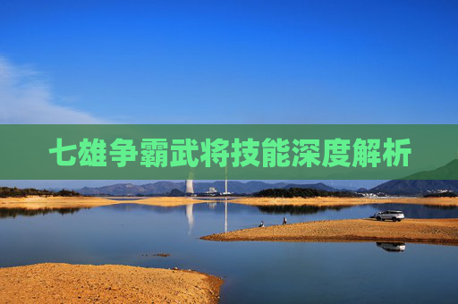 七雄争霸武将技能深度解析