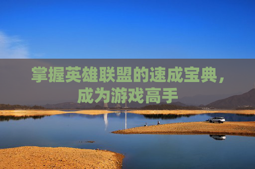 掌握英雄联盟的速成宝典，成为游戏高手