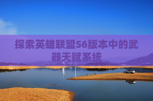 探索英雄联盟S6版本中的武器天赋系统