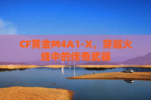 CF黄金M4A1-X,穿越火线中的传奇武器 CF黄金M4A1-X,穿越火线中的传奇武器