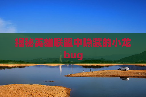 揭秘英雄联盟中隐藏的小龙bug