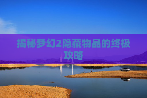 揭秘梦幻2隐藏物品的终极攻略