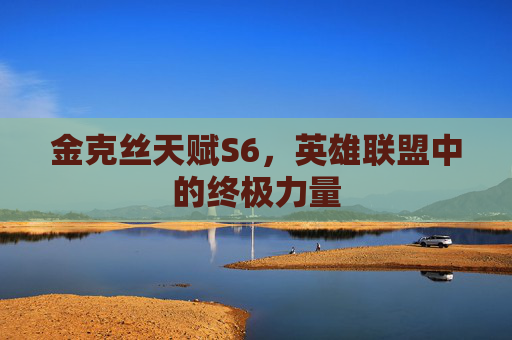 金克丝天赋S6，英雄联盟中的终极力量