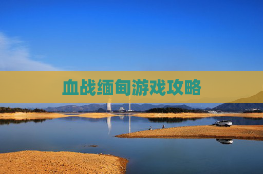 血战缅甸游戏攻略