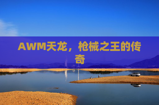 AWM天龙，枪械之王的传奇