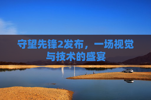 守望先锋2发布，一场视觉与技术的盛宴