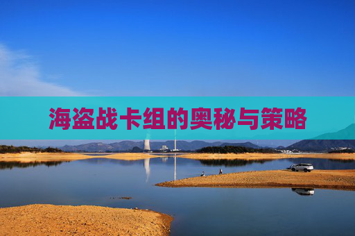 海盗战卡组的奥秘与策略 海盗战卡组的奥秘与策略