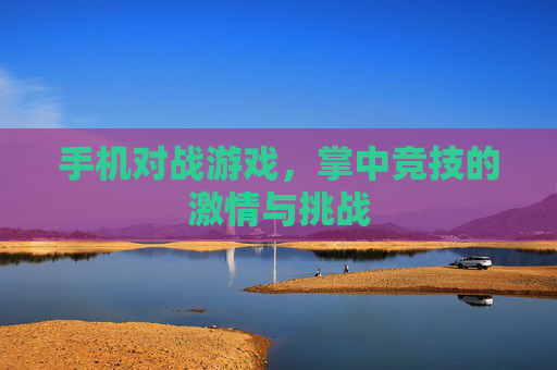 手机对战游戏，掌中竞技的激情与挑战