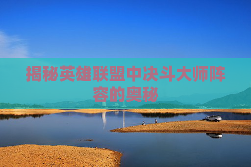 揭秘英雄联盟中决斗大师阵容的奥秘