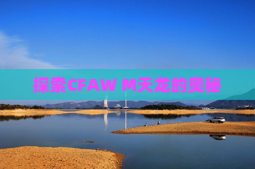 探索CFAW M天龙的奥秘 探索CFAW M天龙的奥秘
