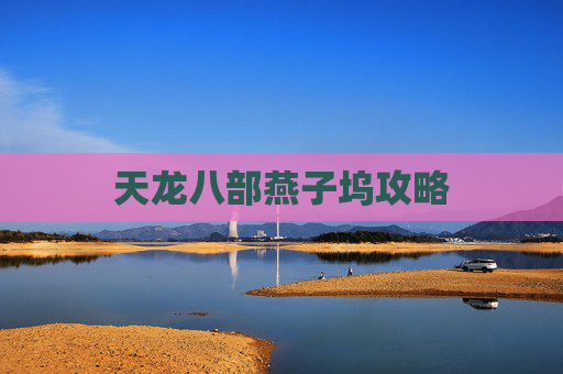 天龙八部燕子坞攻略 天龙八部燕子坞攻略