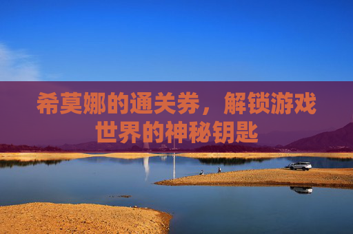 希莫娜的通关券，解锁游戏世界的神秘钥匙