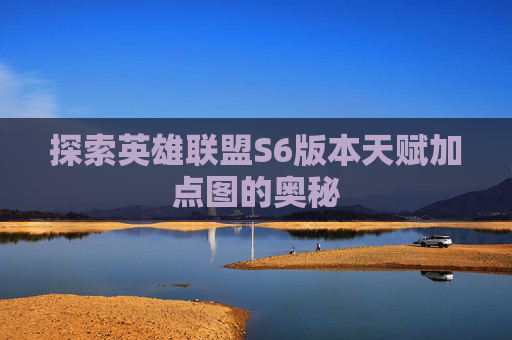 探索英雄联盟S6版本天赋加点图的奥秘 探索英雄联盟S6版本天赋加点图的奥秘