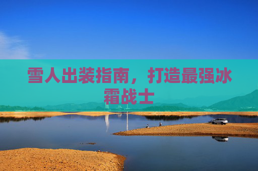 雪人出装指南，打造最强冰霜战士