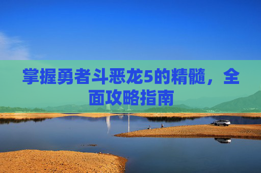 掌握勇者斗恶龙5的精髓，全面攻略指南