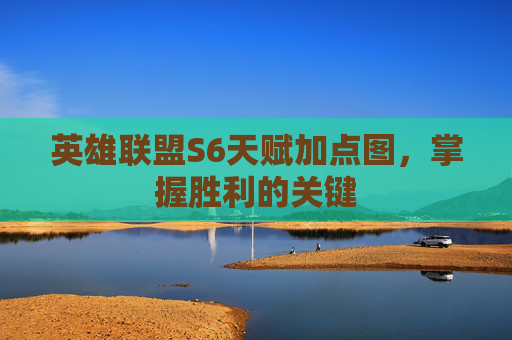 英雄联盟S6天赋加点图,掌握胜利的关键 英雄联盟S6天赋加点图,掌握胜利的关键