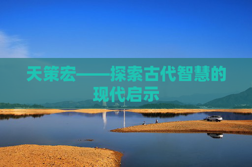 天策宏——探索古代智慧的现代启示