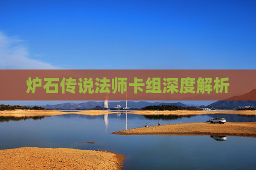 炉石传说法师卡组深度解析 炉石传说法师卡组深度解析