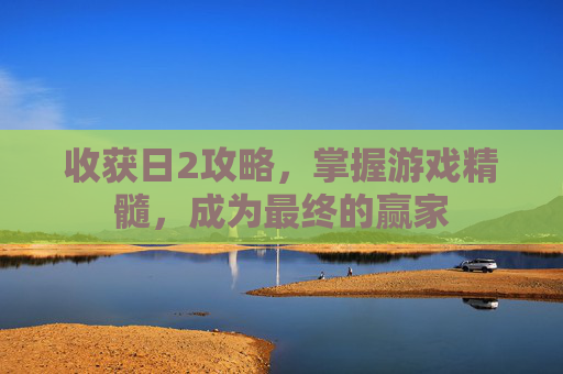 收获日2攻略，掌握游戏精髓，成为最终的赢家