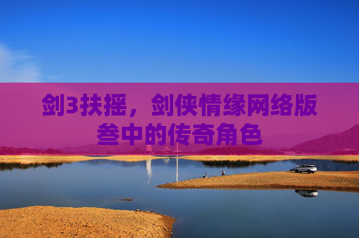 剑3扶摇，剑侠情缘网络版叁中的传奇角色