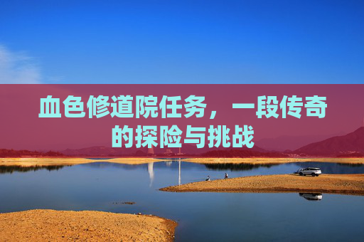 血色修道院任务，一段传奇的探险与挑战