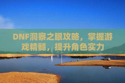 DNF洞察之眼攻略，掌握游戏精髓，提升角色实力