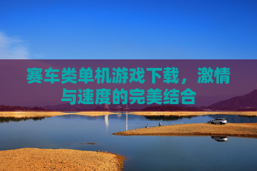 赛车类单机游戏下载,激情与速度的完美结合 赛车类单机游戏下载,激情与速度的完美结合