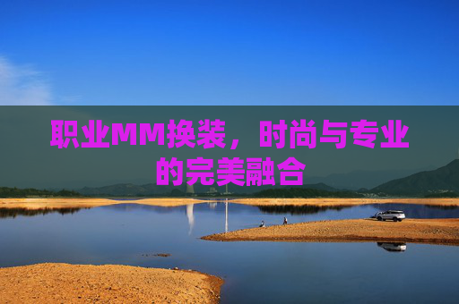职业MM换装，时尚与专业的完美融合