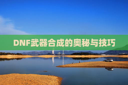 DNF武器合成的奥秘与技巧