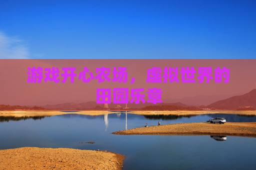 游戏开心农场,虚拟世界的田园乐章 游戏开心农场,虚拟世界的田园乐章
