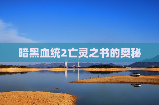 暗黑血统2亡灵之书的奥秘 暗黑血统2亡灵之书的奥秘