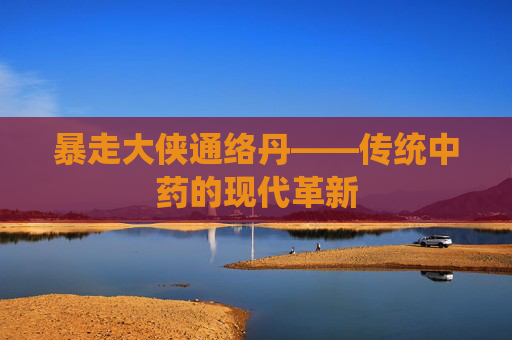暴走大侠通络丹——传统中药的现代革新
