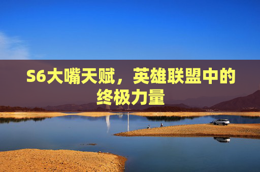 S6大嘴天赋，英雄联盟中的终极力量
