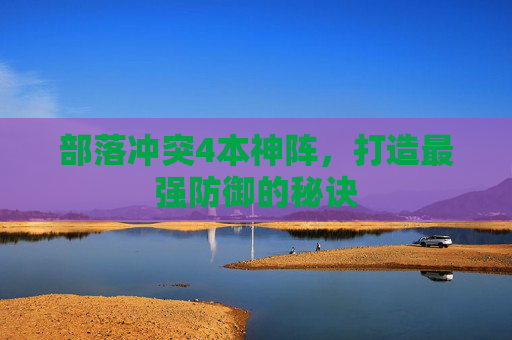 部落冲突4本神阵，打造最强防御的秘诀