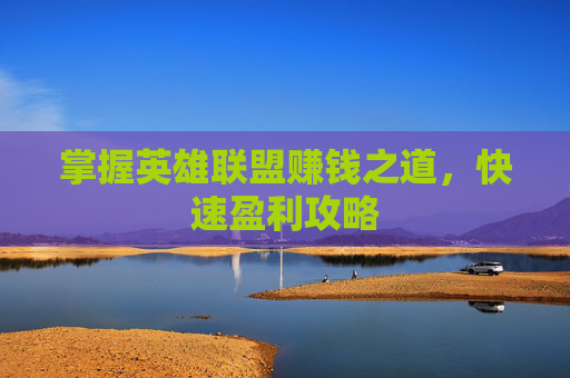 掌握英雄联盟赚钱之道,快速盈利攻略 掌握英雄联盟赚钱之道,快速盈利攻略