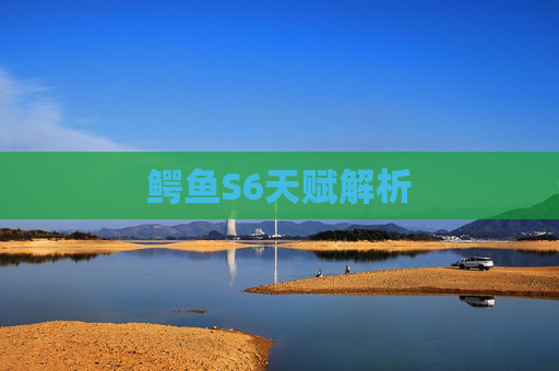 鳄鱼S6天赋解析 鳄鱼S6天赋解析