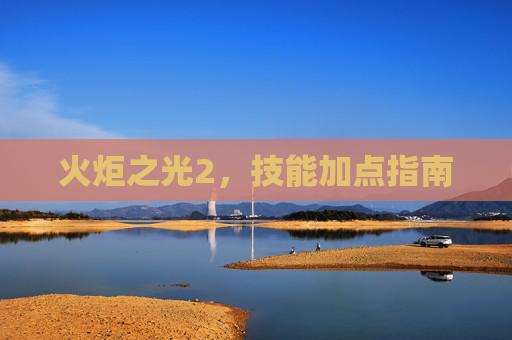 火炬之光2,技能加点指南 火炬之光2,技能加点指南